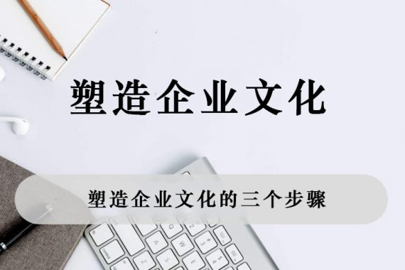 塑造企业文化的三个步骤